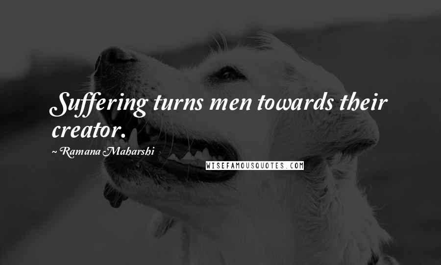 Ramana Maharshi Quotes: Suffering turns men towards their creator.