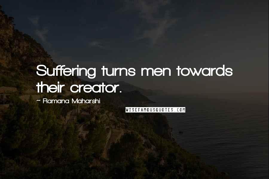 Ramana Maharshi Quotes: Suffering turns men towards their creator.