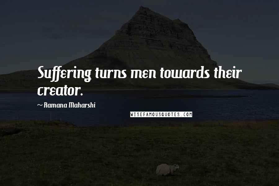 Ramana Maharshi Quotes: Suffering turns men towards their creator.