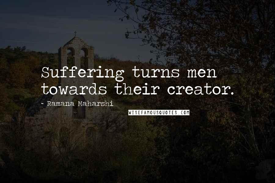 Ramana Maharshi Quotes: Suffering turns men towards their creator.