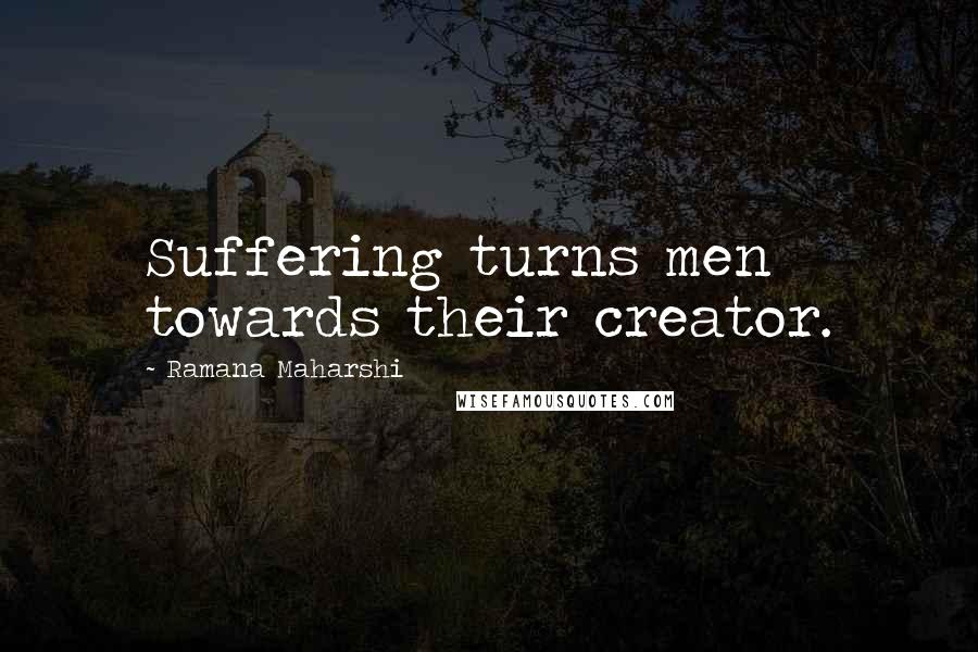 Ramana Maharshi Quotes: Suffering turns men towards their creator.