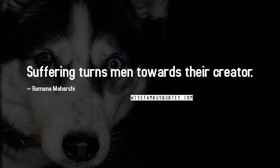 Ramana Maharshi Quotes: Suffering turns men towards their creator.