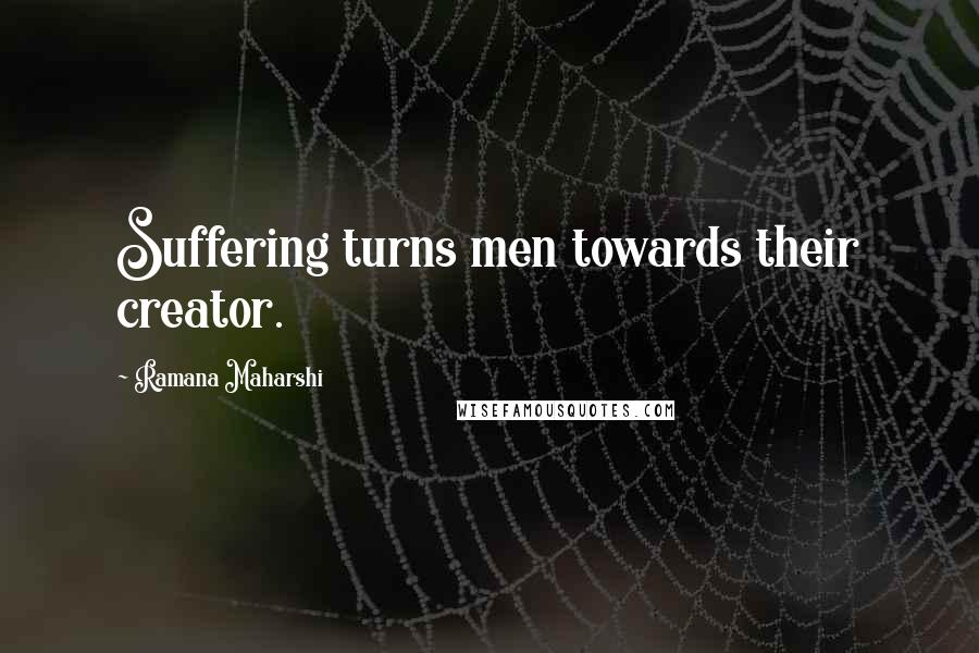 Ramana Maharshi Quotes: Suffering turns men towards their creator.