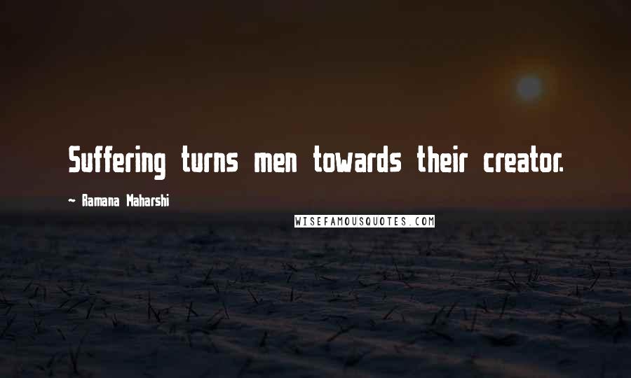 Ramana Maharshi Quotes: Suffering turns men towards their creator.