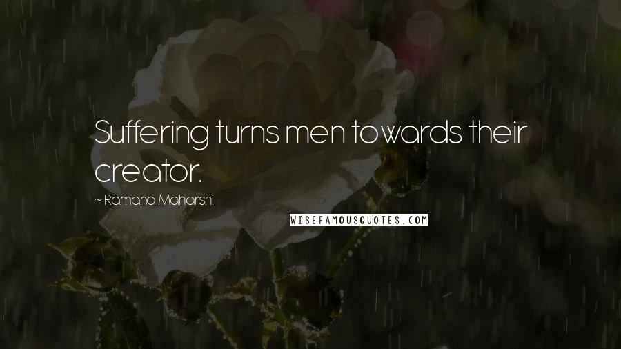 Ramana Maharshi Quotes: Suffering turns men towards their creator.