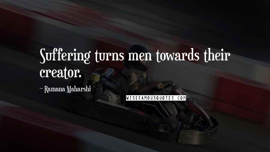 Ramana Maharshi Quotes: Suffering turns men towards their creator.