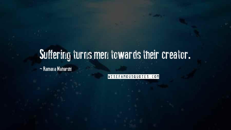 Ramana Maharshi Quotes: Suffering turns men towards their creator.