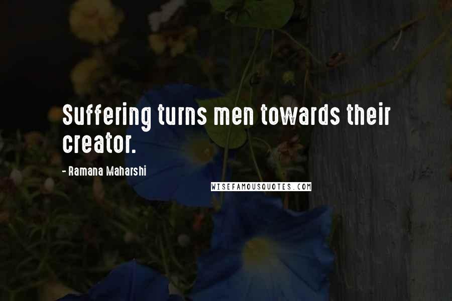 Ramana Maharshi Quotes: Suffering turns men towards their creator.
