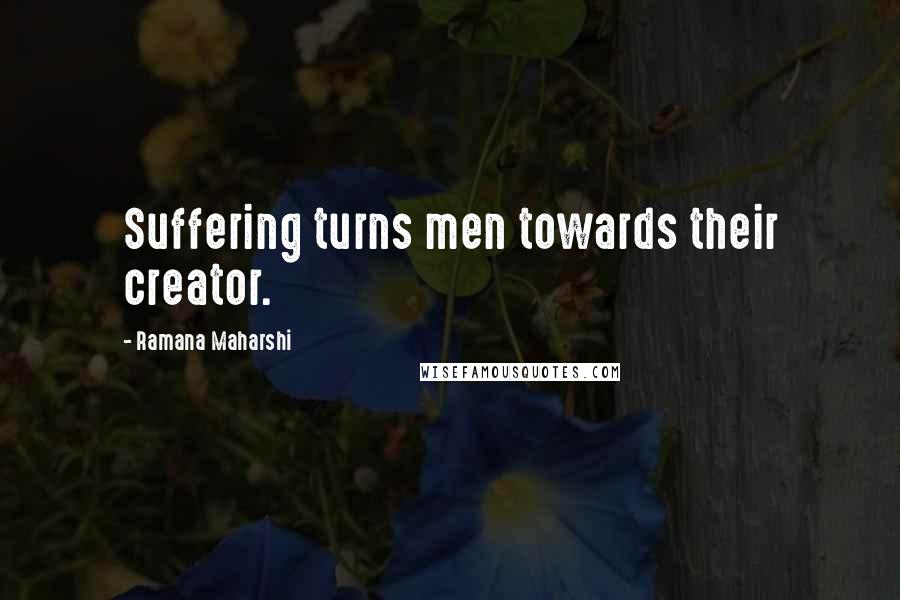 Ramana Maharshi Quotes: Suffering turns men towards their creator.