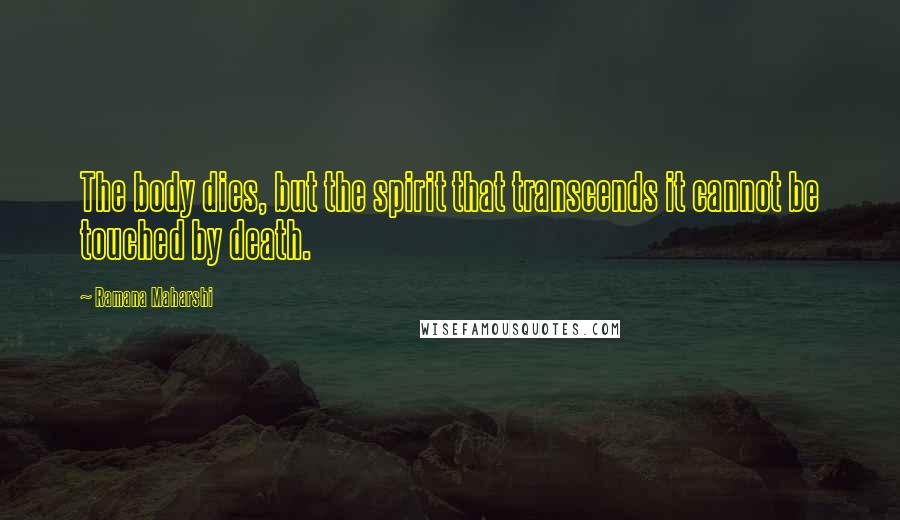 Ramana Maharshi Quotes: The body dies, but the spirit that transcends it cannot be touched by death.