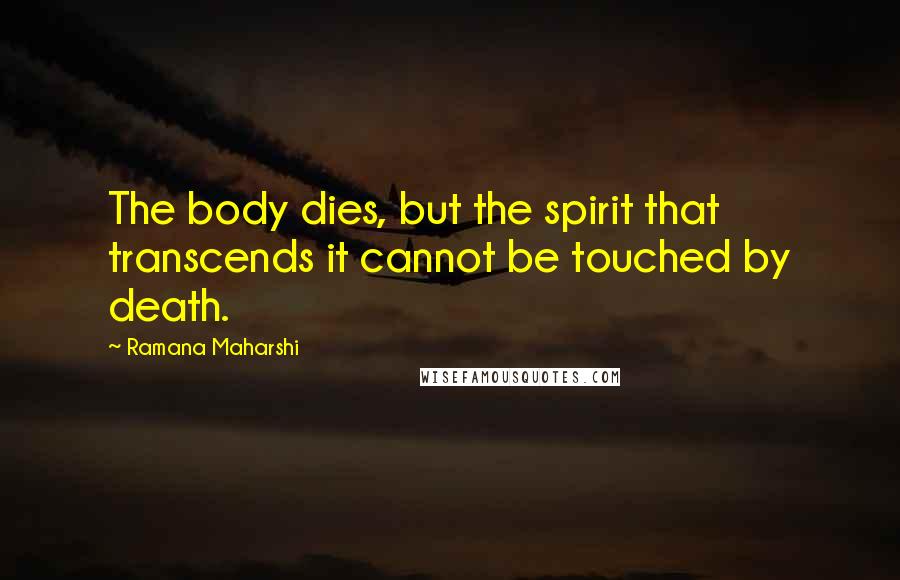 Ramana Maharshi Quotes: The body dies, but the spirit that transcends it cannot be touched by death.