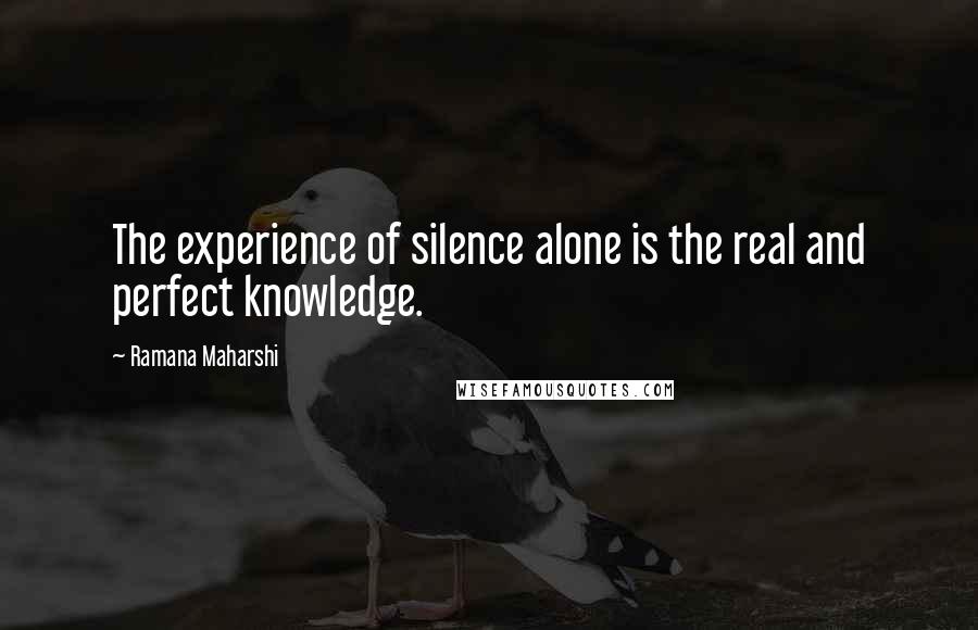 Ramana Maharshi Quotes: The experience of silence alone is the real and perfect knowledge.