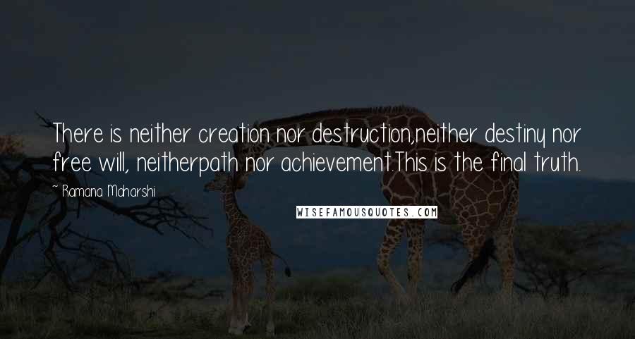 Ramana Maharshi Quotes: There is neither creation nor destruction,neither destiny nor free will, neitherpath nor achievement.This is the final truth.