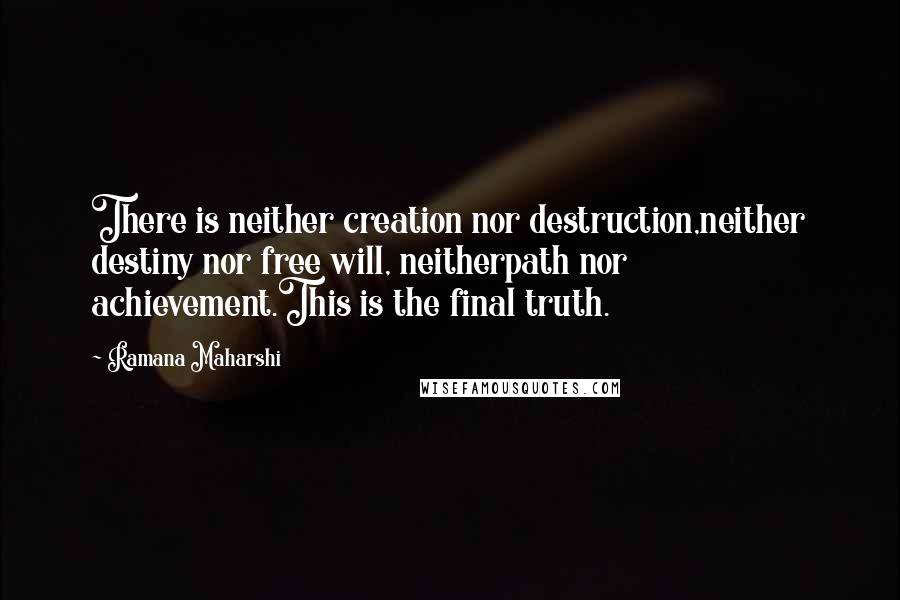 Ramana Maharshi Quotes: There is neither creation nor destruction,neither destiny nor free will, neitherpath nor achievement.This is the final truth.