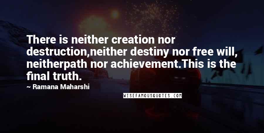 Ramana Maharshi Quotes: There is neither creation nor destruction,neither destiny nor free will, neitherpath nor achievement.This is the final truth.