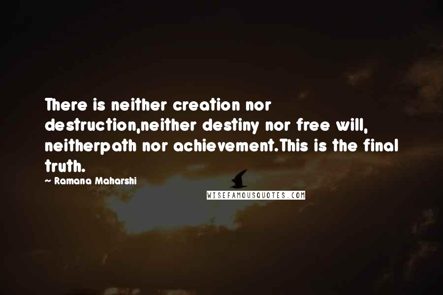 Ramana Maharshi Quotes: There is neither creation nor destruction,neither destiny nor free will, neitherpath nor achievement.This is the final truth.