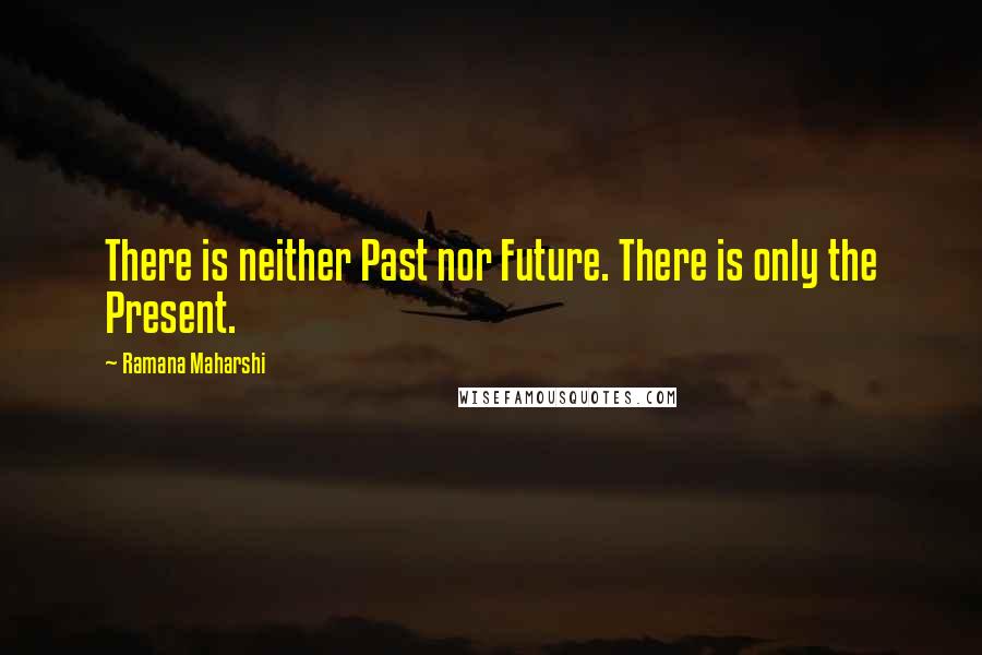 Ramana Maharshi Quotes: There is neither Past nor Future. There is only the Present.