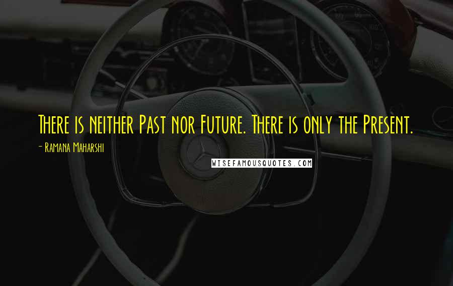 Ramana Maharshi Quotes: There is neither Past nor Future. There is only the Present.