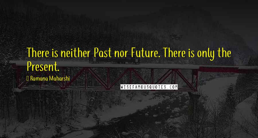 Ramana Maharshi Quotes: There is neither Past nor Future. There is only the Present.