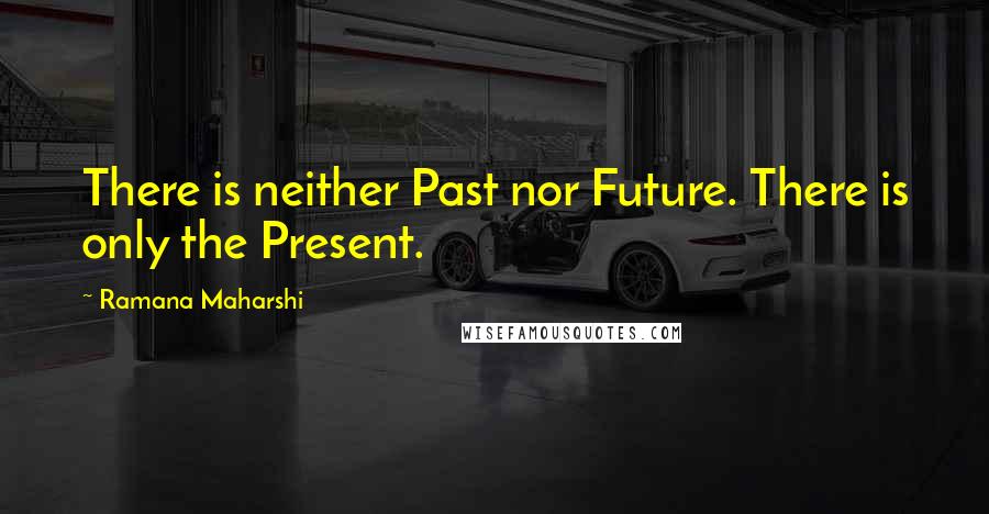 Ramana Maharshi Quotes: There is neither Past nor Future. There is only the Present.