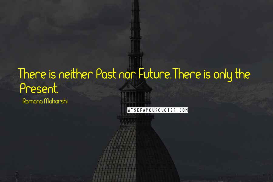 Ramana Maharshi Quotes: There is neither Past nor Future. There is only the Present.