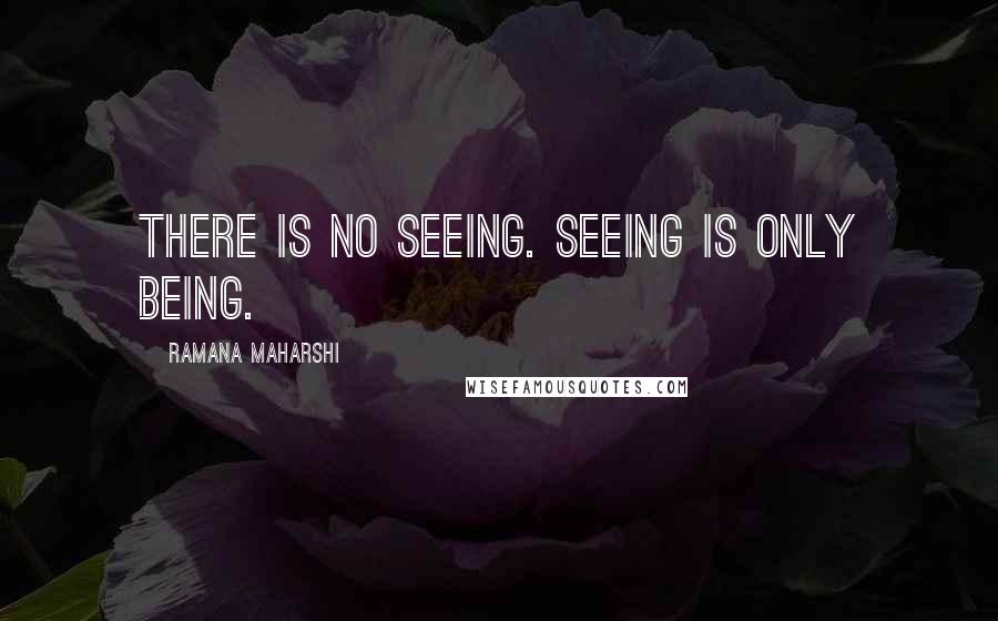 Ramana Maharshi Quotes: There is no seeing. Seeing is only being.