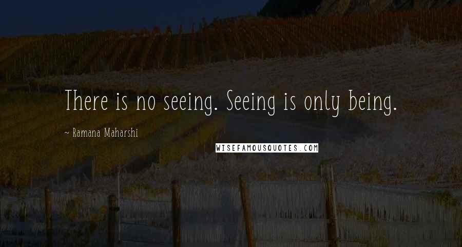 Ramana Maharshi Quotes: There is no seeing. Seeing is only being.