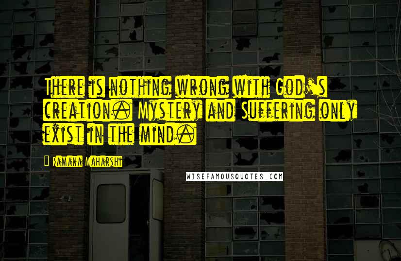 Ramana Maharshi Quotes: There is nothing wrong with God's creation. Mystery and Suffering only exist in the mind.