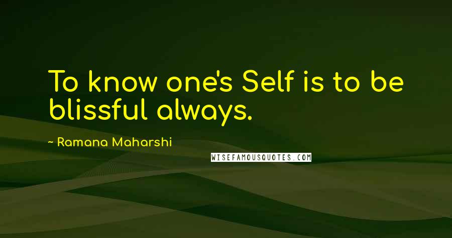Ramana Maharshi Quotes: To know one's Self is to be blissful always.
