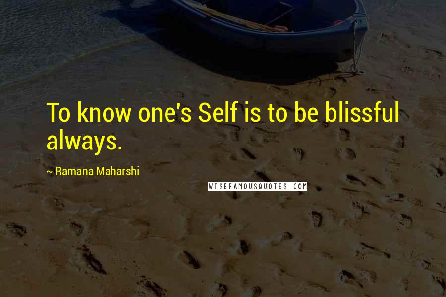Ramana Maharshi Quotes: To know one's Self is to be blissful always.