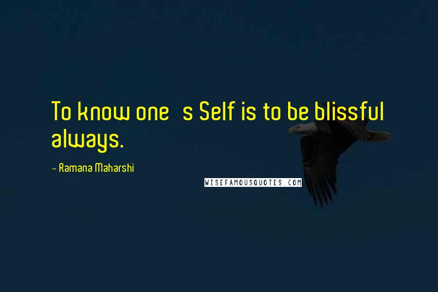 Ramana Maharshi Quotes: To know one's Self is to be blissful always.