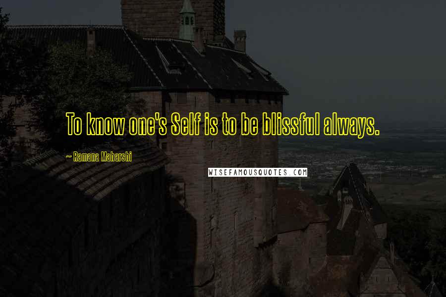 Ramana Maharshi Quotes: To know one's Self is to be blissful always.