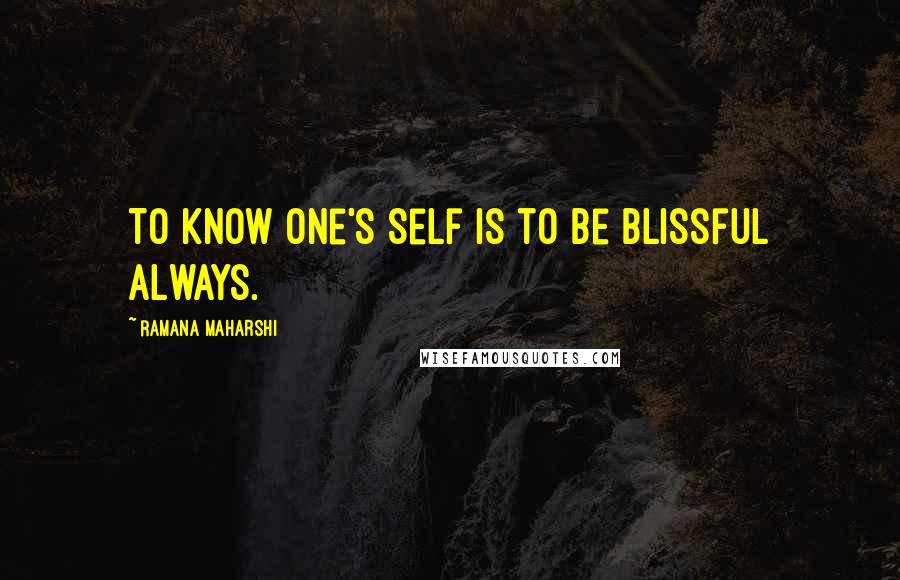 Ramana Maharshi Quotes: To know one's Self is to be blissful always.
