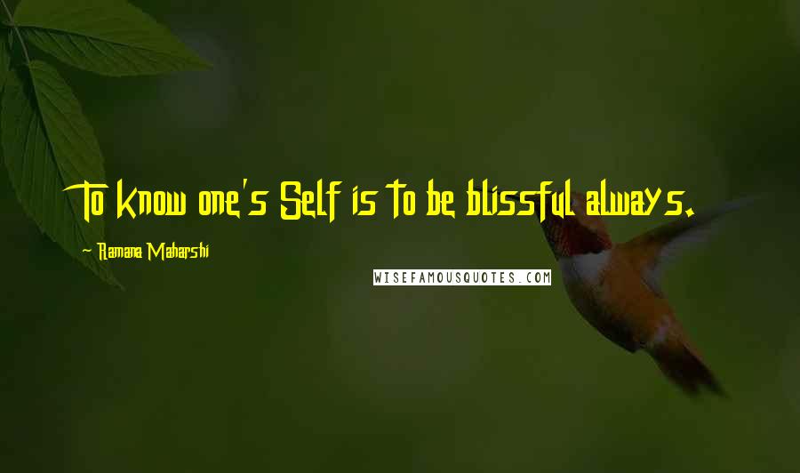 Ramana Maharshi Quotes: To know one's Self is to be blissful always.