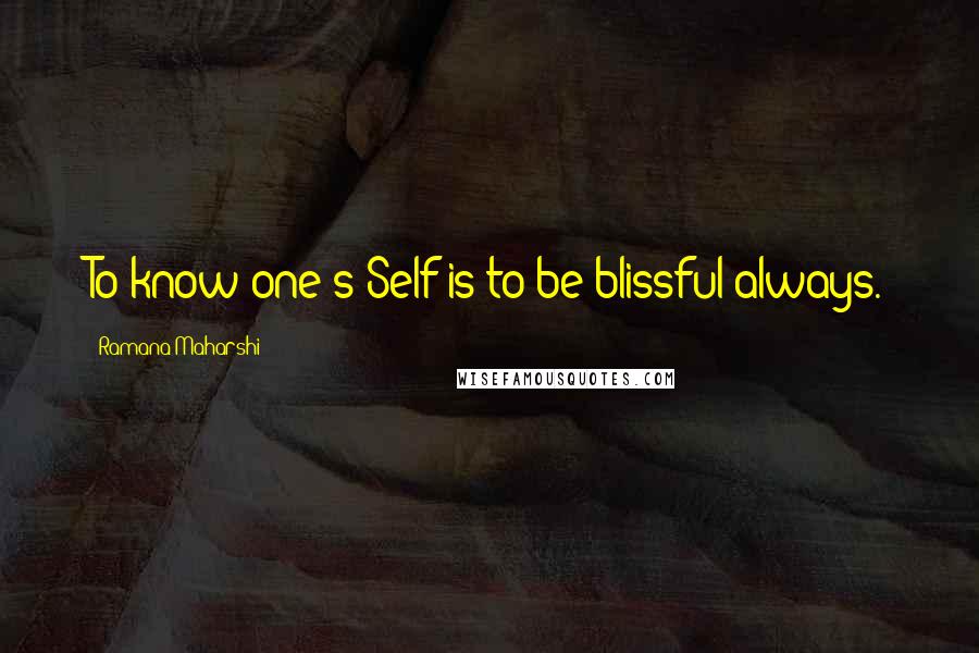 Ramana Maharshi Quotes: To know one's Self is to be blissful always.