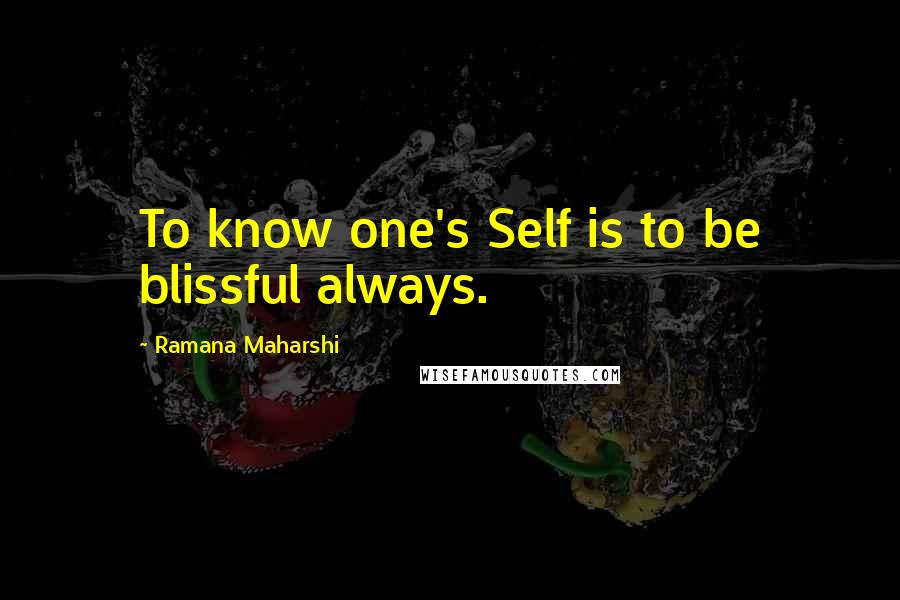 Ramana Maharshi Quotes: To know one's Self is to be blissful always.