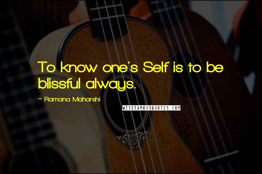 Ramana Maharshi Quotes: To know one's Self is to be blissful always.