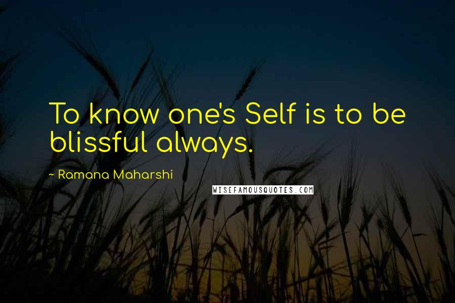 Ramana Maharshi Quotes: To know one's Self is to be blissful always.