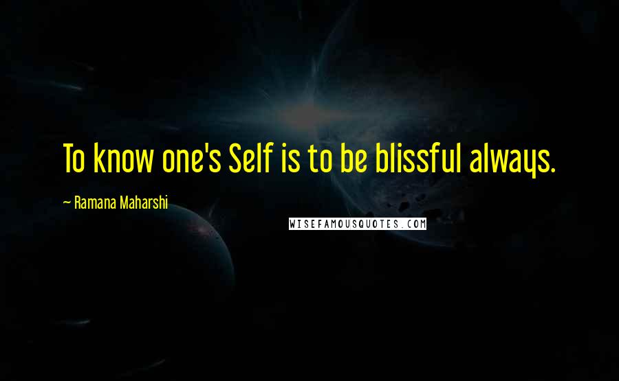 Ramana Maharshi Quotes: To know one's Self is to be blissful always.