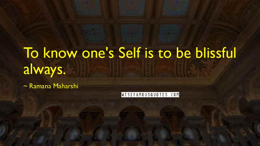 Ramana Maharshi Quotes: To know one's Self is to be blissful always.