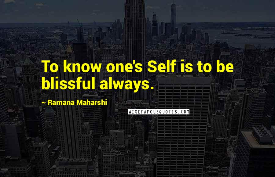 Ramana Maharshi Quotes: To know one's Self is to be blissful always.