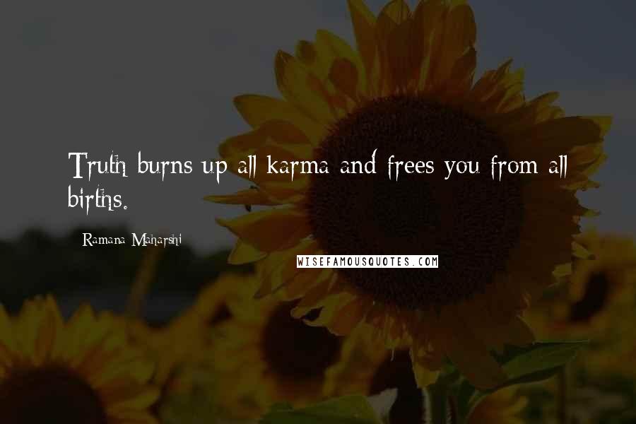 Ramana Maharshi Quotes: Truth burns up all karma and frees you from all births.