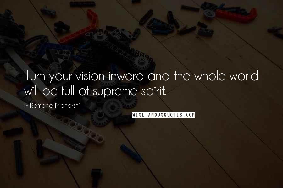Ramana Maharshi Quotes: Turn your vision inward and the whole world will be full of supreme spirit.
