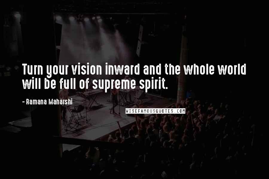 Ramana Maharshi Quotes: Turn your vision inward and the whole world will be full of supreme spirit.