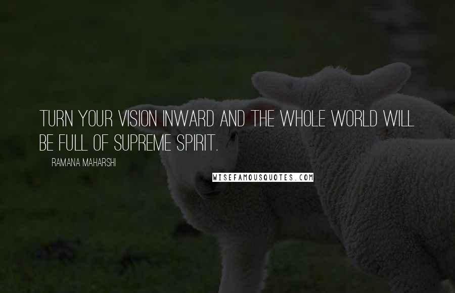 Ramana Maharshi Quotes: Turn your vision inward and the whole world will be full of supreme spirit.