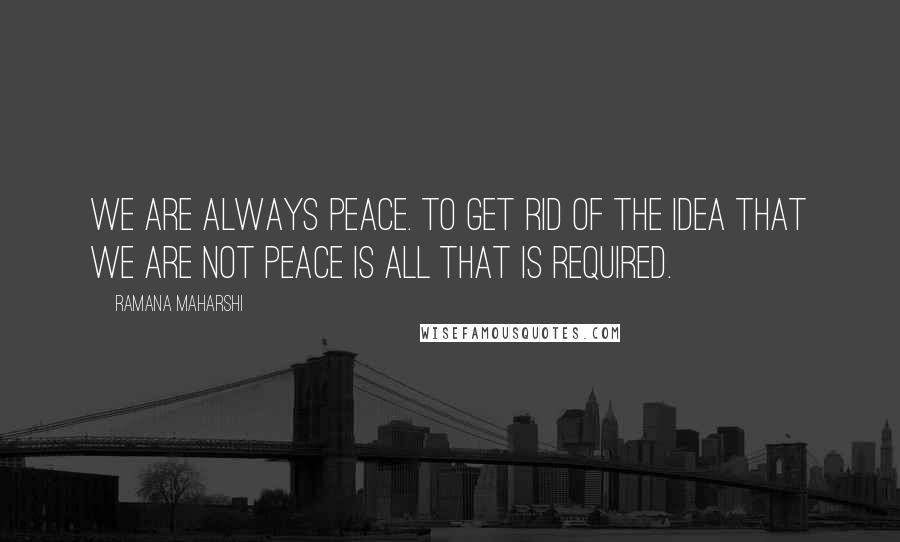 Ramana Maharshi Quotes: We are always peace. To get rid of the idea that we are not peace is all that is required.