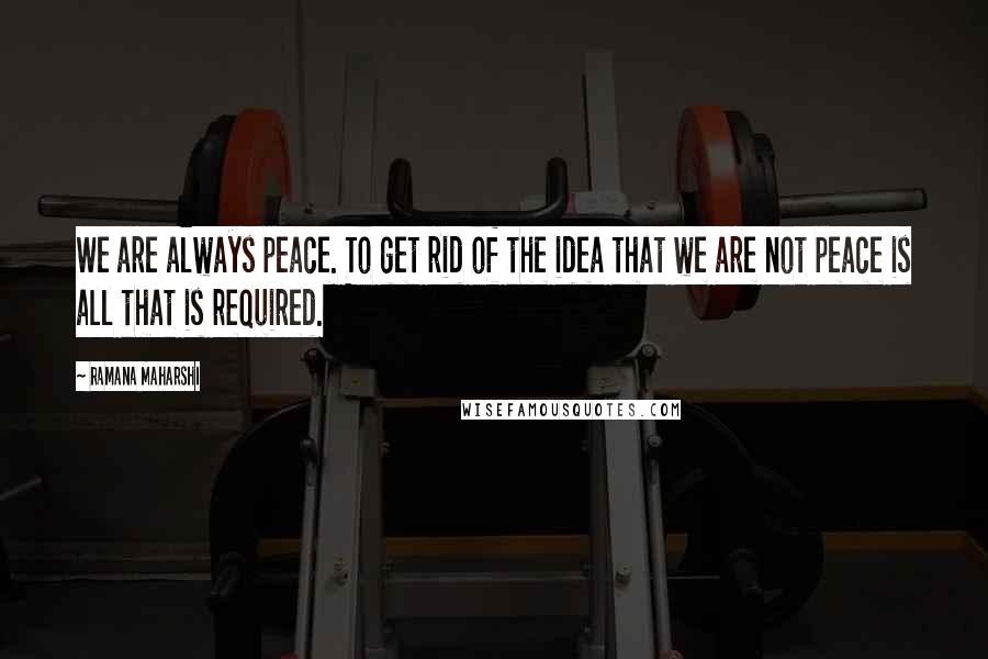 Ramana Maharshi Quotes: We are always peace. To get rid of the idea that we are not peace is all that is required.