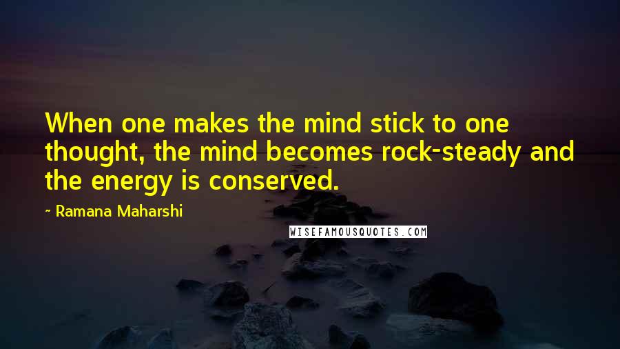 Ramana Maharshi Quotes: When one makes the mind stick to one thought, the mind becomes rock-steady and the energy is conserved.