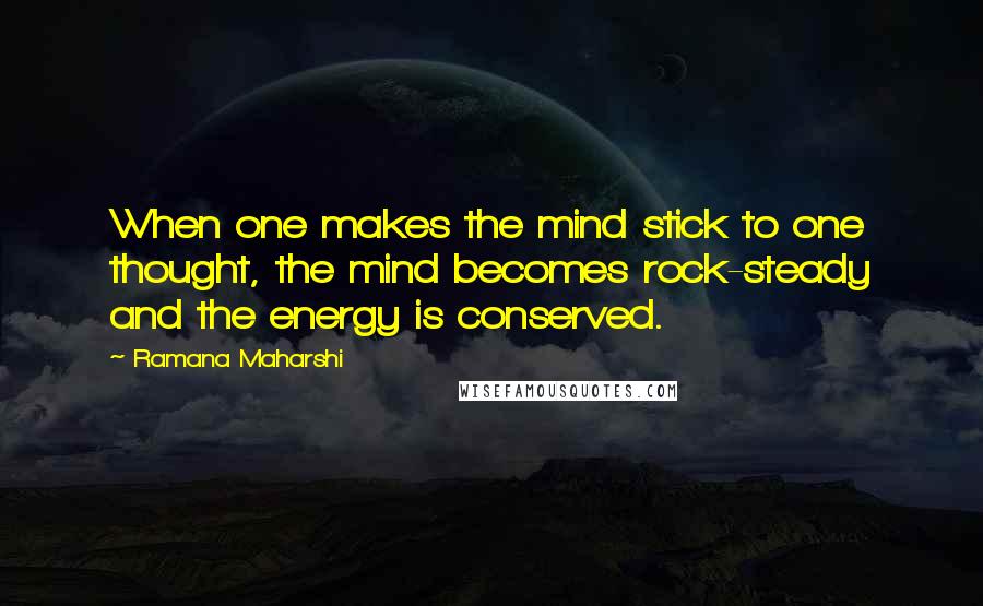 Ramana Maharshi Quotes: When one makes the mind stick to one thought, the mind becomes rock-steady and the energy is conserved.