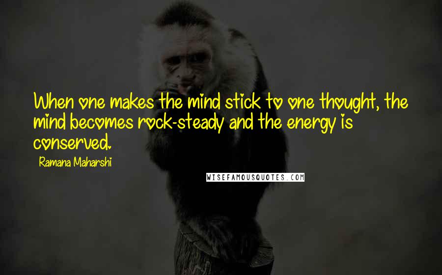 Ramana Maharshi Quotes: When one makes the mind stick to one thought, the mind becomes rock-steady and the energy is conserved.